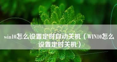 利用Win10自带的自动关机系统，轻松管理电脑操作时间（简单设置，高效管理，提升工作效率）