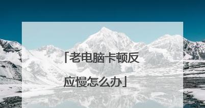 解决电脑卡慢问题的有效处理措施（提升电脑性能，让电脑运行更顺畅）